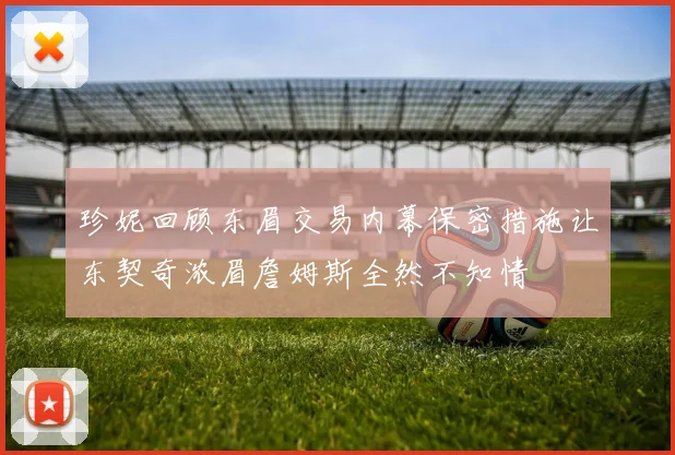 珍妮回顾东眉交易内幕保密措施让东契奇浓眉詹姆斯全然不知情