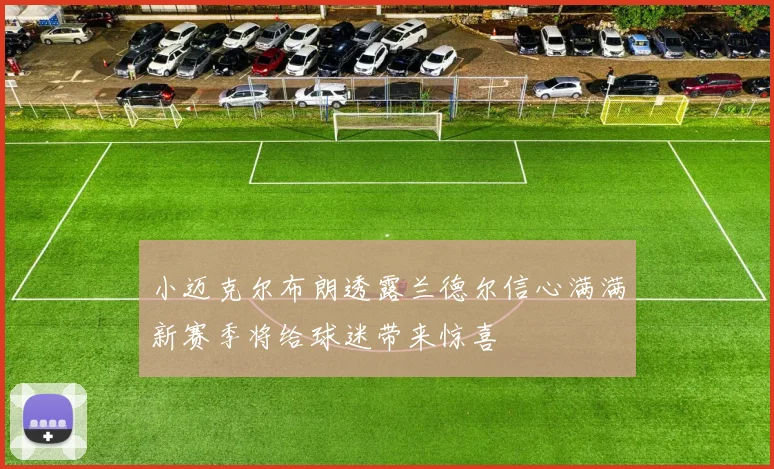 小迈克尔布朗透露兰德尔信心满满新赛季将给球迷带来惊喜
